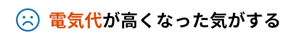 電気代が高くなった気がする